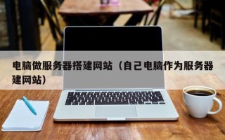 沂南电脑做服务器搭建网站（自己电脑作为服务器建网站）