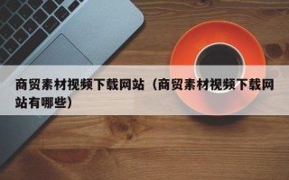 沂南商贸素材视频下载网站（商贸素材视频下载网站有哪些）