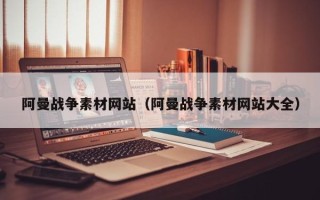 沂南阿曼战争素材网站（阿曼战争素材网站大全）