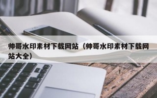 沂南帅哥水印素材下载网站（帅哥水印素材下载网站大全）