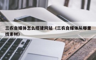 沂南三农自媒体怎么搭建网站（三农自媒体从哪里找素材）