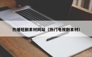沂南热播短剧素材网站（热门电视剧素材）