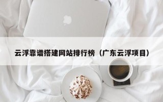 沂南云浮靠谱搭建网站排行榜（广东云浮项目）