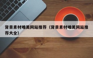 沂南背景素材唯美网站推荐（背景素材唯美网站推荐大全）