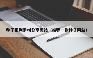 沂南种子福利素材分享网站（推荐一款种子网站）