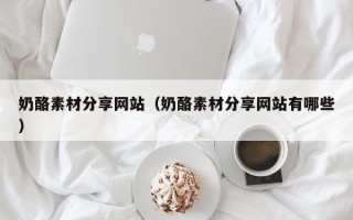 沂南奶酪素材分享网站（奶酪素材分享网站有哪些）