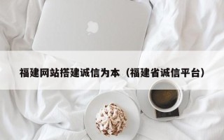 沂南福建网站搭建诚信为本（福建省诚信平台）