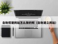 沂南自助搭建网站怎么做的呢（自助建立网站）