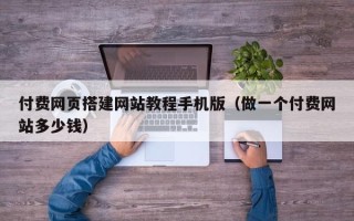 沂南付费网页搭建网站教程手机版（做一个付费网站多少钱）