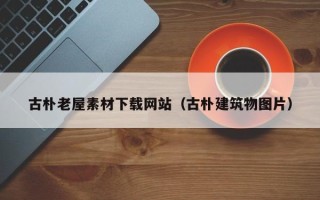 沂南古朴老屋素材下载网站（古朴建筑物图片）