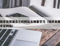 沂南程序员搭建自己的网站去哪里学习（程序员做项目网站）